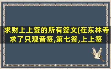 求财上上签的所有签文(在东林寺求了只观音签,第七签,上上签 求解 是求财的)